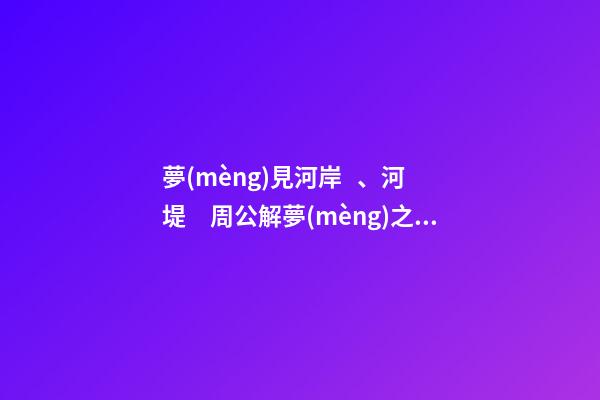 夢(mèng)見河岸、河堤　周公解夢(mèng)之夢(mèng)到河岸、河堤